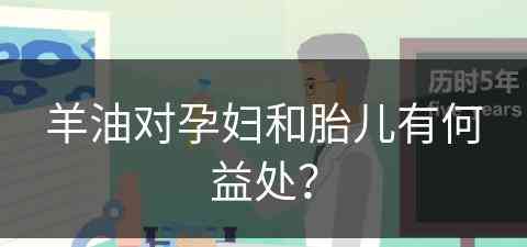 羊油对孕妇和胎儿有何益处？(羊油对孕妇和胎儿有何益处吗)